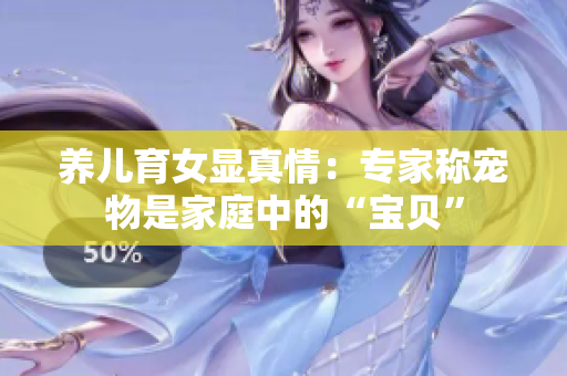 养儿育女显真情：专家称宠物是家庭中的“宝贝”