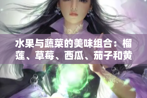 水果与蔬菜的美味组合：榴莲、草莓、西瓜、茄子和黄瓜