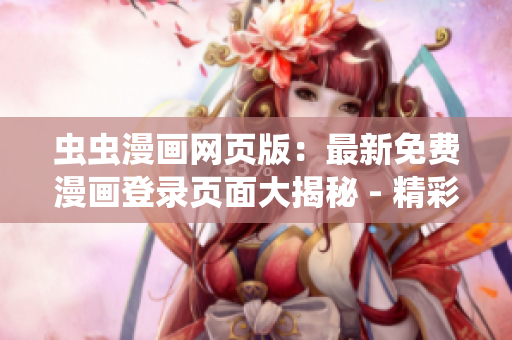 虫虫漫画网页版：最新免费漫画登录页面大揭秘 - 精彩漫画等你来读，全新互动体验！