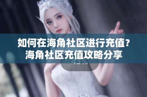 如何在海角社区进行充值？海角社区充值攻略分享