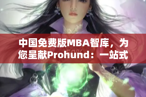 中国免费版MBA智库，为您呈献Prohund：一站式MBA学习平台