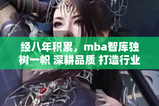 经八年积累，mba智库独树一帜 深耕品质 打造行业精品