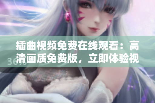 插曲视频免费在线观看：高清画质免费版，立即体验视听盛宴