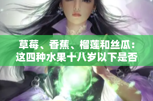 草莓、香蕉、榴莲和丝瓜：这四种水果十八岁以下是否能吃？