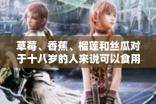 草莓、香蕉、榴莲和丝瓜对于十八岁的人来说可以食用吗？