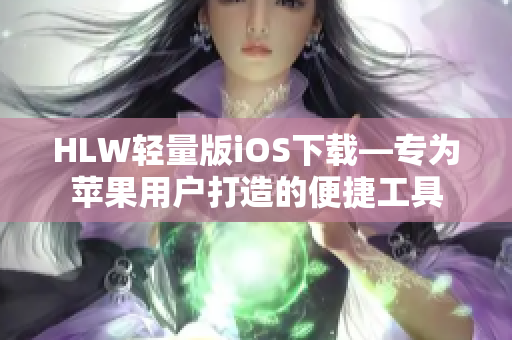 HLW轻量版iOS下载—专为苹果用户打造的便捷工具