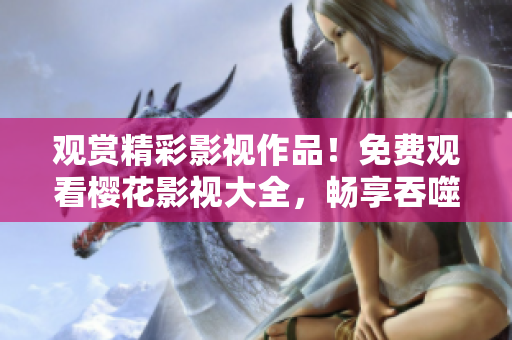 观赏精彩影视作品！免费观看樱花影视大全，畅享吞噬星空剧集、综艺资源