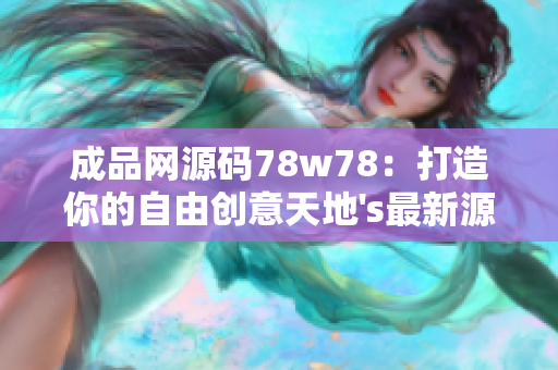 成品网源码78w78：打造你的自由创意天地's最新源码分享