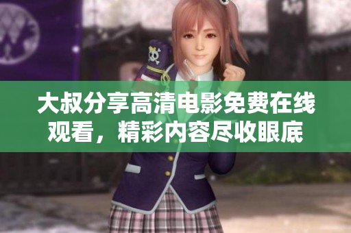 大叔分享高清电影免费在线观看，精彩内容尽收眼底