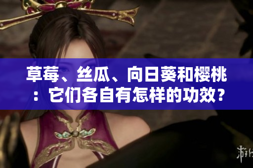 草莓、丝瓜、向日葵和樱桃：它们各自有怎样的功效？