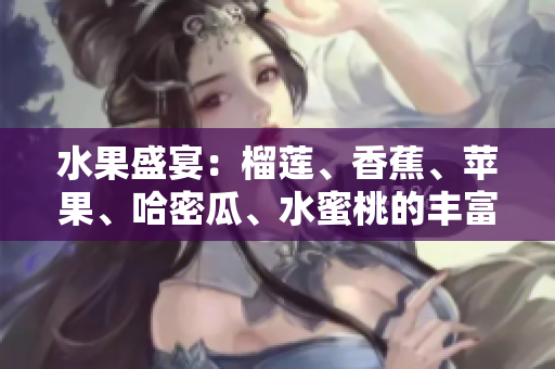 水果盛宴：榴莲、香蕉、苹果、哈密瓜、水蜜桃的丰富多彩口味