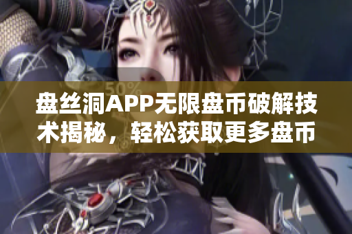 盘丝洞APP无限盘币破解技术揭秘，轻松获取更多盘币攻略