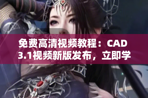 免费高清视频教程：CAD 3.1视频新版发布，立即学习！