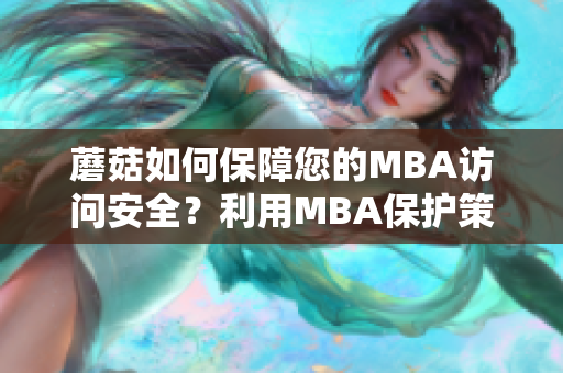 蘑菇如何保障您的MBA访问安全？利用MBA保护策略让您放心大胆冲刺