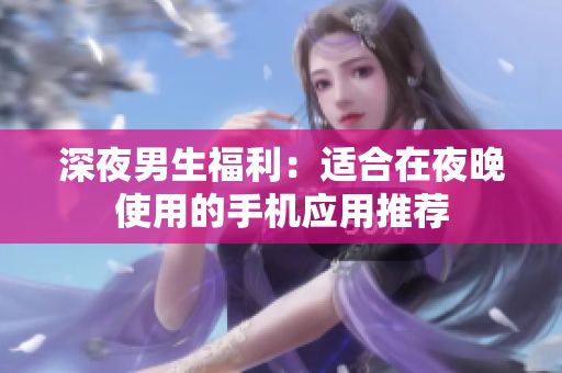 深夜男生福利：适合在夜晚使用的手机应用推荐