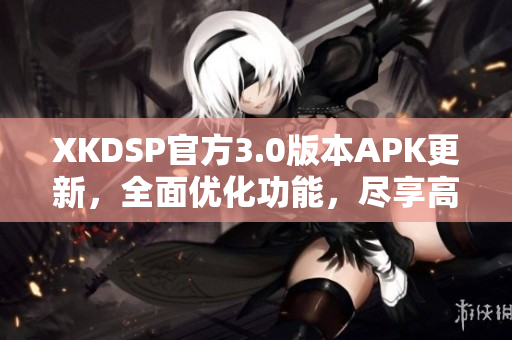 XKDSP官方3.0版本APK更新，全面优化功能，尽享高品质音效