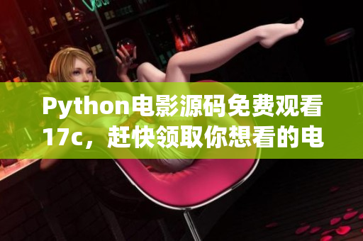 Python电影源码免费观看17c，赶快领取你想看的电影吧