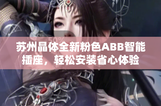 苏州晶体全新粉色ABB智能插座，轻松安装省心体验