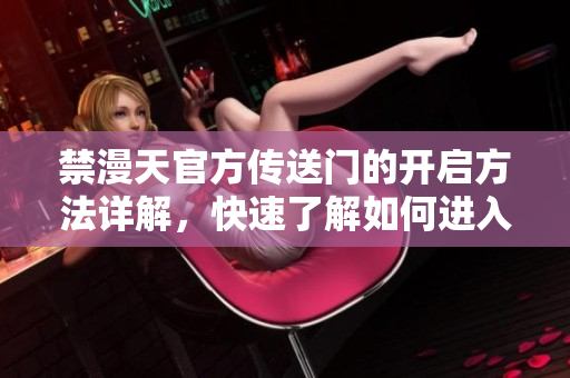 禁漫天官方传送门的开启方法详解，快速了解如何进入禁漫世界