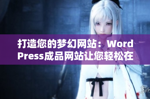 打造您的梦幻网站：WordPress成品网站让您轻松在线运营