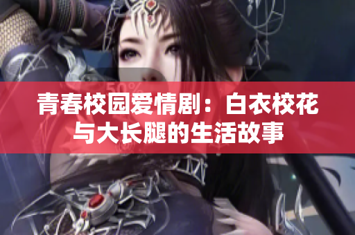 青春校园爱情剧：白衣校花与大长腿的生活故事