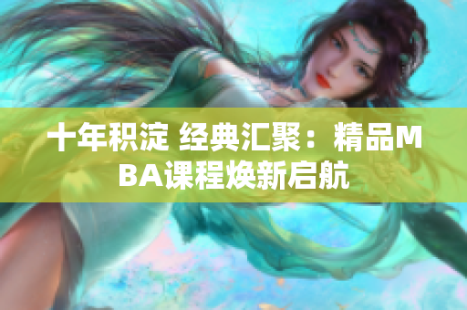 十年积淀 经典汇聚：精品MBA课程焕新启航