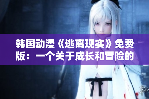 韩国动漫《逃离现实》免费版：一个关于成长和冒险的故事