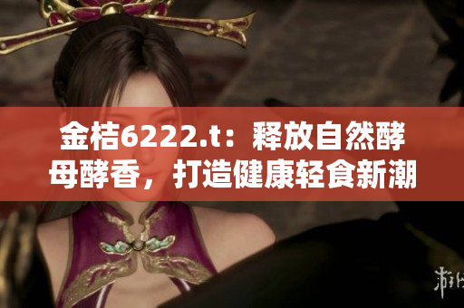 金桔6222.t：释放自然酵母酵香，打造健康轻食新潮流