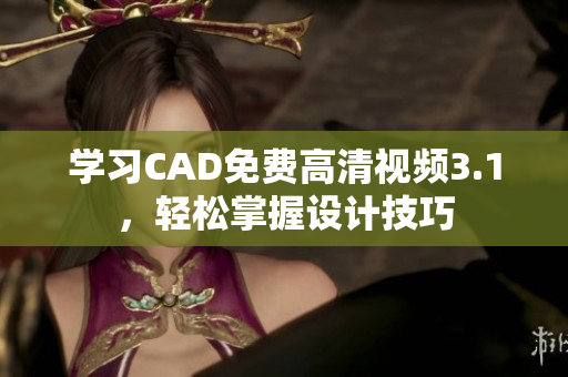 学习CAD免费高清视频3.1，轻松掌握设计技巧