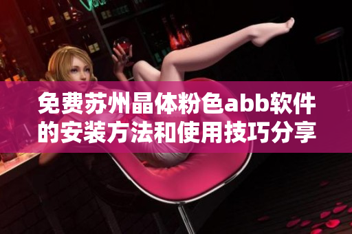 免费苏州晶体粉色abb软件的安装方法和使用技巧分享
