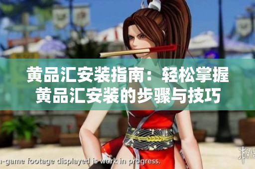 黄品汇安装指南：轻松掌握黄品汇安装的步骤与技巧