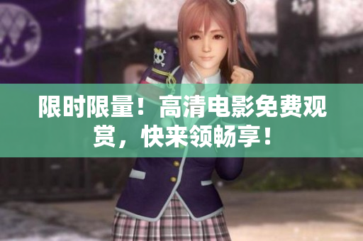 限时限量！高清电影免费观赏，快来领畅享！