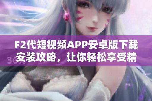F2代短视频APP安卓版下载安装攻略，让你轻松享受精彩短视频内容