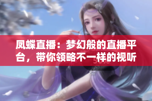 凤蝶直播：梦幻般的直播平台，带你领略不一样的视听盛宴