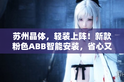 苏州晶体，轻装上阵！新款粉色ABB智能安装，省心又省力