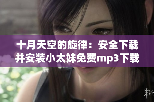 十月天空的旋律：安全下载并安装小太妹免费mp3下载全攻略