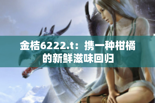 金桔6222.t：携一种柑橘的新鲜滋味回归