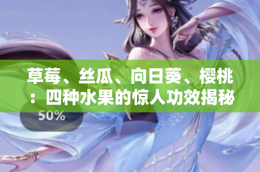 草莓、丝瓜、向日葵、樱桃：四种水果的惊人功效揭秘