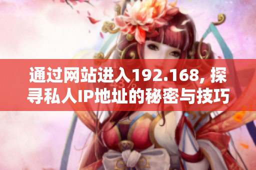 通过网站进入192.168, 探寻私人IP地址的秘密与技巧