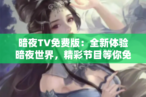 暗夜TV免费版：全新体验暗夜世界，精彩节目等你免费观看