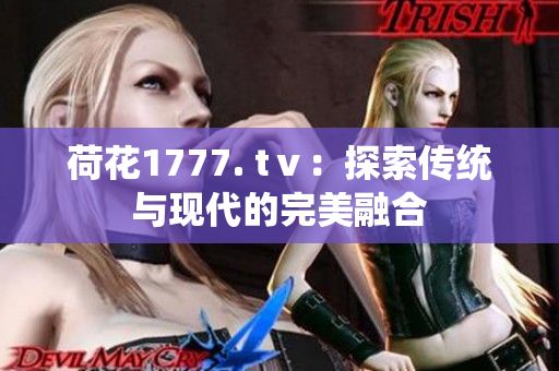 荷花1777. tⅴ：探索传统与现代的完美融合