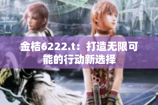 金桔6222.t：打造无限可能的行动新选择