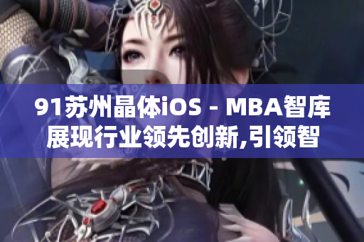 91苏州晶体iOS - MBA智库展现行业领先创新,引领智能科技发展