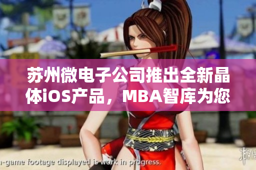 苏州微电子公司推出全新晶体iOS产品，MBA智库为您解读产业前景