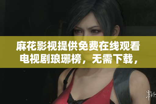 麻花影视提供免费在线观看电视剧琅琊榜，无需下载，高清流畅观看