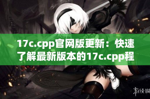 17c.cpp官网版更新：快速了解最新版本的17c.cpp程序