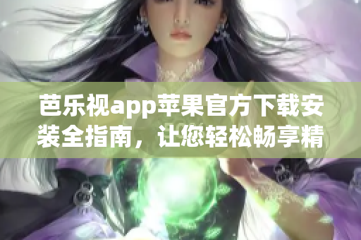 芭乐视app苹果官方下载安装全指南，让您轻松畅享精彩节目