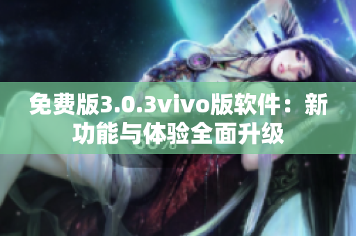 免费版3.0.3vivo版软件：新功能与体验全面升级