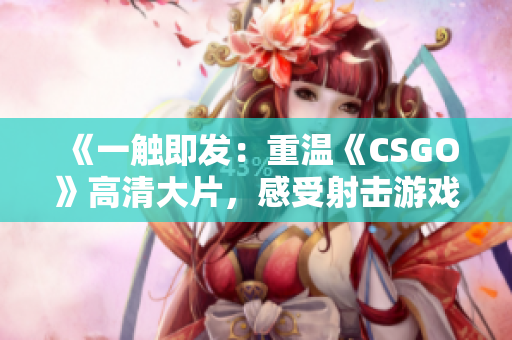 《一触即发：重温《CSGO》高清大片，感受射击游戏魅力》
