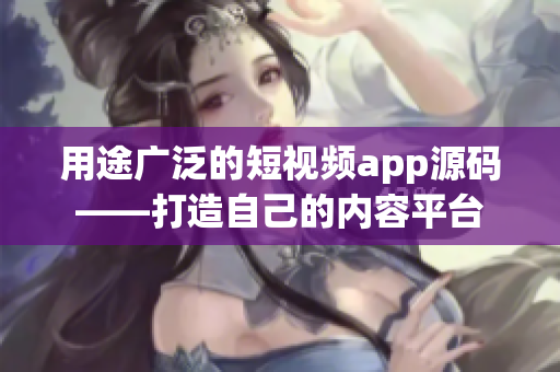 用途广泛的短视频app源码——打造自己的内容平台